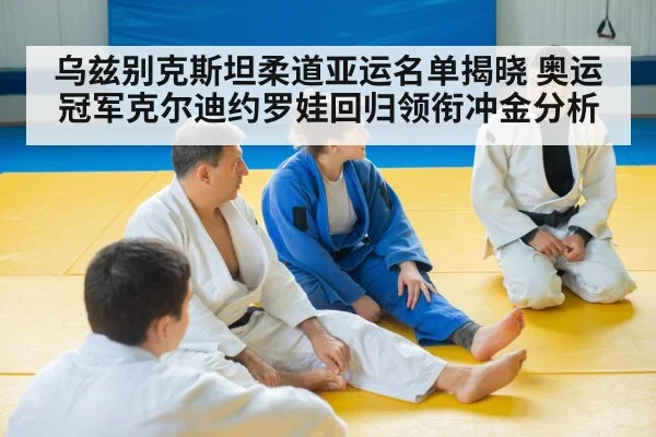 乌兹别克斯坦柔道亚运名单揭晓 奥运冠军克尔迪约罗娃回归领衔冲金分析