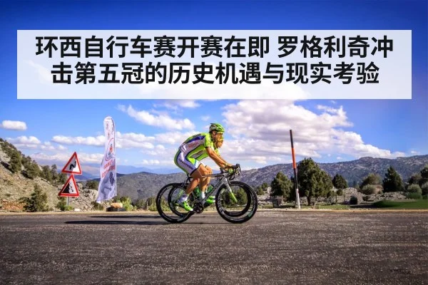 环西自行车赛开赛在即 罗格利奇冲击第五冠的历史机遇与现实考验