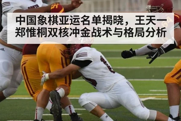 中国象棋亚运名单揭晓，王天一郑惟桐双核冲金战术与格局分析