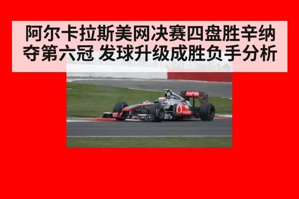 阿尔卡拉斯美网决赛四盘胜辛纳夺第六冠 发球升级成胜负手分析